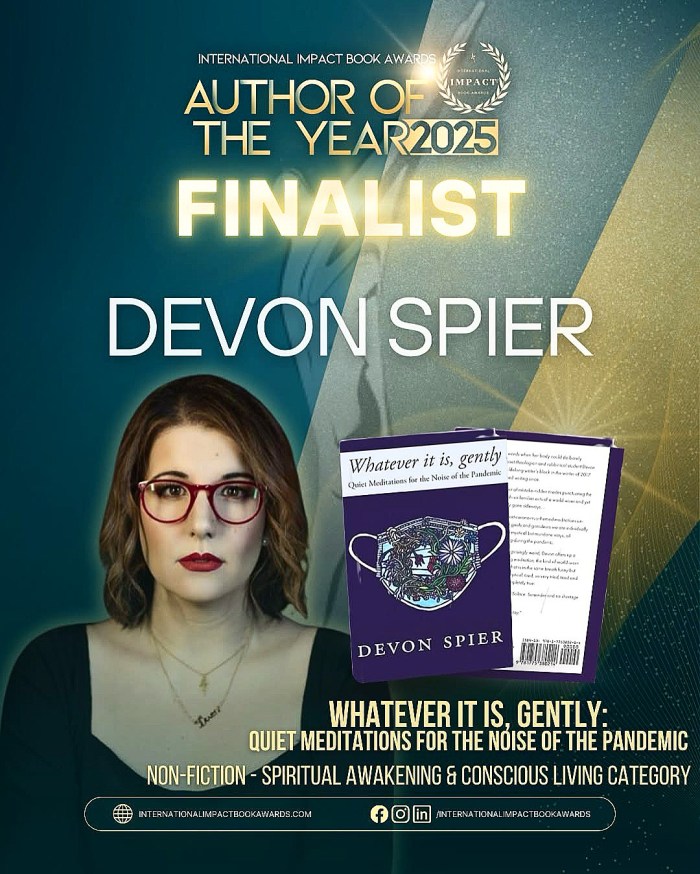 🌿 We proudly celebrate Devon Spier as a 2025 Finalist for Author of the Year at the International Impact Book Awards!

In Whatever It Is, Gently: Quiet Meditations for the Noise of the Pandemic, Devon offers a deeply reflective and healing journey through words—an invitation to pause, breathe, and reconnect with ourselves during uncertain times. This soulful non-fiction title speaks to the heart of spiritual awakening and conscious living.

As a finalist in the Spiritual Awakening & Conscious Living category, Devon’s work provides a gentle guide to inner stillness and resilience in the face of life’s noise.

🎟️ Join us in Hollywood to honor Devon’s powerful voice:
https://internationalimpactbookawards.com/hollywood-gala

What helps you stay grounded in chaotic times? Share your thoughts below 💬👇

#InternationalImpactBookAwards #AuthorOfTheYear2025 #DevonSpier #WhateverItIsGently #SpiritualAwakening #AuthorsOfImpact #IIBAHollywoodGala2025 #IIBAAuthorOfTheYear2025